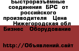 Быстроразъёмные соединения (БРС) от российского производителя › Цена ­ 150 - Нижегородская обл. Бизнес » Оборудование   